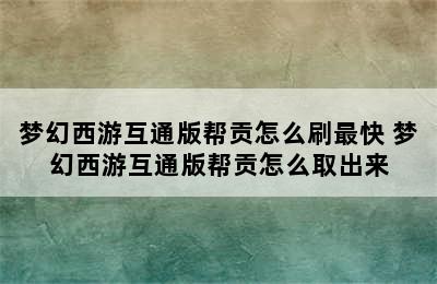 梦幻西游互通版帮贡怎么刷最快 梦幻西游互通版帮贡怎么取出来